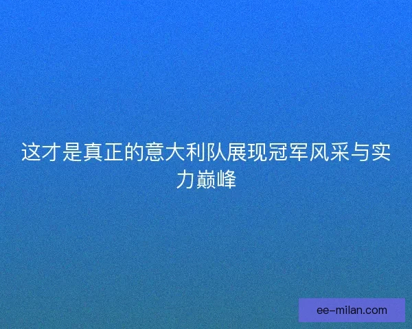 这才是真正的意大利队展现冠军风采与实力巅峰