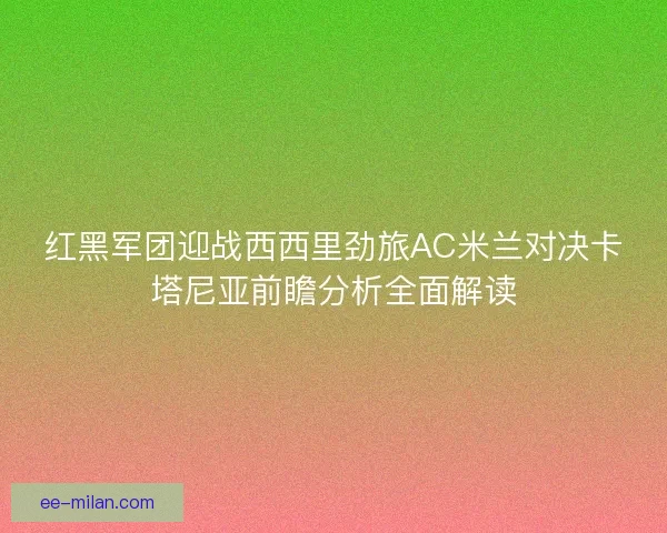 红黑军团迎战西西里劲旅AC米兰对决卡塔尼亚前瞻分析全面解读