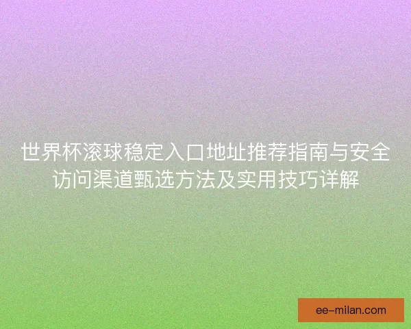 世界杯滚球稳定入口地址推荐指南与安全访问渠道甄选方法及实用技巧详解